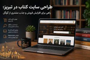 طراحی سایت کتاب در تبریز با فروشگاه اینترنتی حرفهای برای افزایش فروش و جذب مشتری از گوگل
